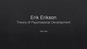 Erikson Theory of Psychosocial Development 1902 1994 Erickson