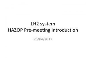 LH 2 system HAZOP Premeeting introduction 25042017 Contents