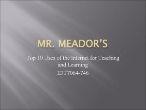 MR MEADORS Top 10 Uses of the Internet