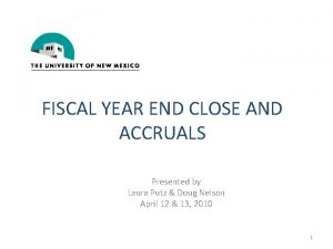 FISCAL YEAR END CLOSE AND ACCRUALS Presented by