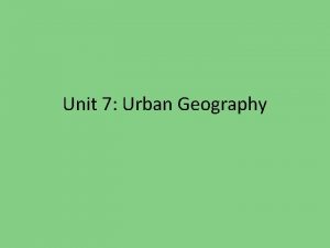 Unit 7 Urban Geography City a conglomeration of