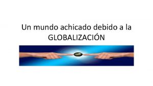 Un mundo achicado debido a la GLOBALIZACIN CONCEPTO