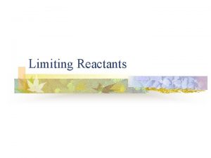 Limiting Reactants Limiting Reactant n n If it