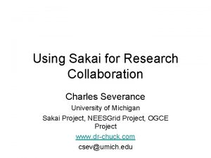 Using Sakai for Research Collaboration Charles Severance University