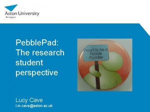 Pebble Pad The research student perspective Lucy Cave
