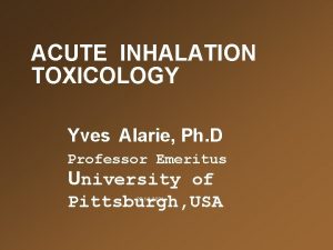 ACUTE INHALATION TOXICOLOGY Yves Alarie Ph D Professor