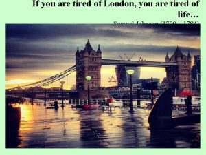 If you are tired of London you are