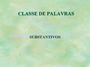 CLASSE DE PALAVRAS SUBSTANTIVOS Substantivo Definio termo que