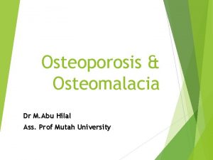 Osteoporosis Osteomalacia Dr M Abu Hilal Ass Prof