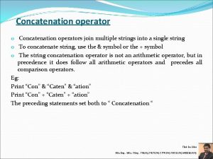 Concatenation operator o Concatenation operators join multiple strings