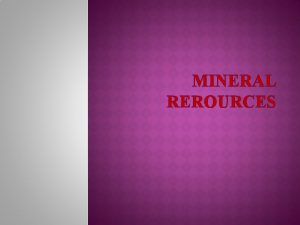 MINERAL REROURCES Minerals are naturally occurring inorganic crystalline