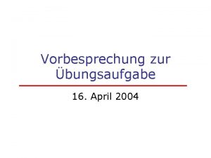 Vorbesprechung zur bungsaufgabe 16 April 2004 Das Ziel