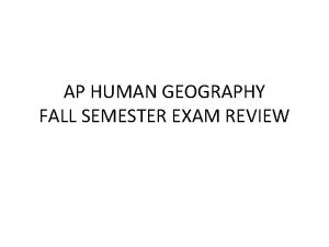 AP HUMAN GEOGRAPHY FALL SEMESTER EXAM REVIEW Unit