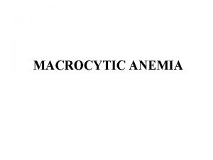 MACROCYTIC ANEMIA Macrocytic anemia is a dyserythropoetic anemia