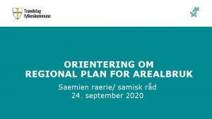 ORIENTERING OM REGIONAL PLAN FOR AREALBRUK Saemien raerie