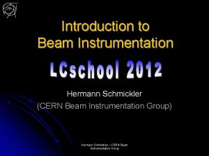 Introduction to Beam Instrumentation Hermann Schmickler CERN Beam