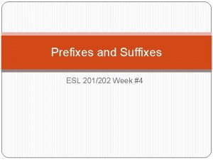 Prefixes and Suffixes ESL 201202 Week 4 Root