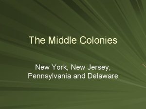 The Middle Colonies New York New Jersey Pennsylvania