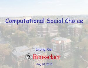 Computational Social Choice Lirong Xia Aug 26 2013