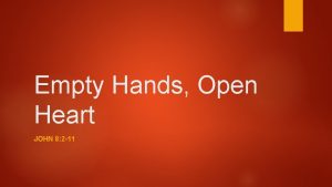 Empty Hands Open Heart JOHN 8 2 11