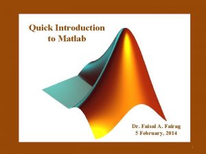 Quick Introduction to Matlab Dr Faisal A Fairag