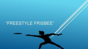 FREESTYLE FRISBEE Frisbee is typically thrown from the
