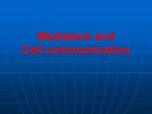 Mediators and Cell communication Mediators n n n