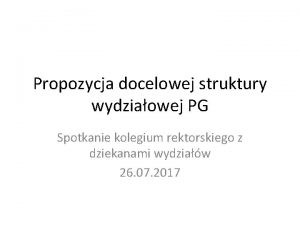 Propozycja docelowej struktury wydziaowej PG Spotkanie kolegium rektorskiego