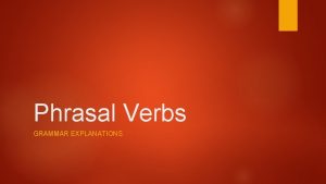 Phrasal Verbs GRAMMAR EXPLANATIONS Phrasal verbs There are