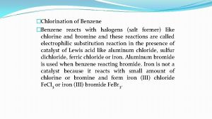 Chlorination of Benzene Benzene reacts with halogens salt