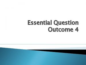 Essential Question Outcome 4 Essential Question The EQ