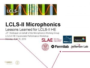 LCLSII Microphonics Lessons Learned for LCLSII HE J LCLSII Microphonics Lessons Learned for LCLSII HE J