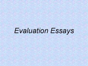 Evaluation Essays Evaluative essays seek to prompt readers