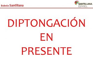 Boletn Santillana DIPTONGACIN EN PRESENTE Boletn Santillana O