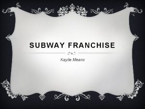 SUBWAY FRANCHISE Kaylie Means BACKGROUND v Subway was