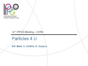 14 th IPPOG Meeting CERN Particles 4 U