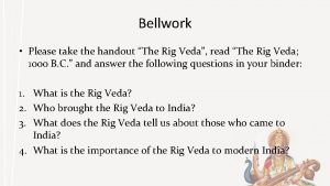 Bellwork Please take the handout The Rig Veda