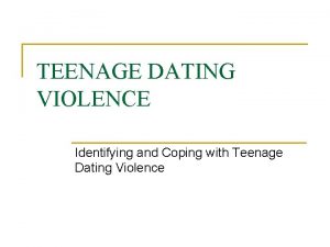 TEENAGE DATING VIOLENCE Identifying and Coping with Teenage