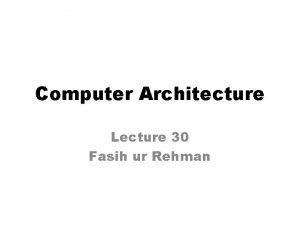 Computer Architecture Lecture 30 Fasih ur Rehman Last