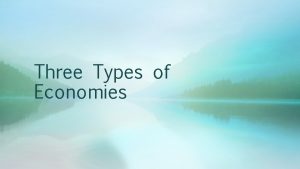Three Types of Economies Traditional Economy The basic