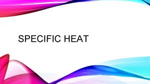 SPECIFIC HEAT HEAT Heat energy that is flowing