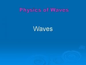 Physics of Waves The Basics of Waves Involves