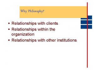 Why Philosophy Relationships with clients Relationships within the Why Philosophy Relationships with clients Relationships within the
