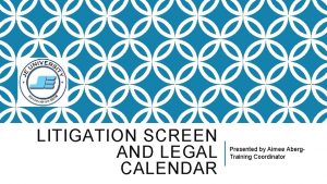 LITIGATION SCREEN AND LEGAL CALENDAR Presented by Aimee