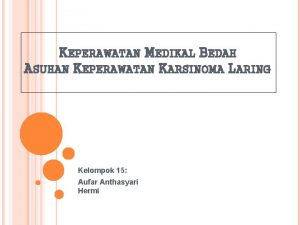 KEPERAWATAN MEDIKAL BEDAH ASUHAN KEPERAWATAN KARSINOMA LARING Kelompok