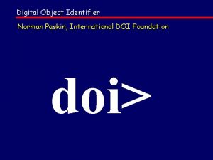 Digital Object Identifier Norman Paskin International DOI Foundation