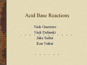 Acid Base Reactions Nick Guerrero Nick Delinski Jake