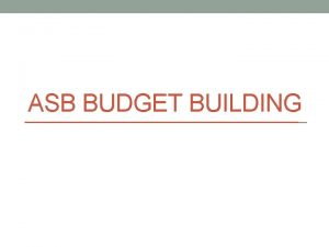 ASB BUDGET BUILDING ASB Budgets Used to fund