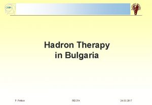Hadron Therapy in Bulgaria P Petkov RECFA 24