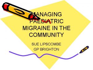 MANAGING PAEDIATRIC MIGRAINE IN THE COMMUNITY SUE LIPSCOMBE